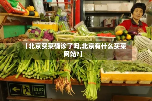 【北京买菜确诊了吗,北京有什么买菜网站?】