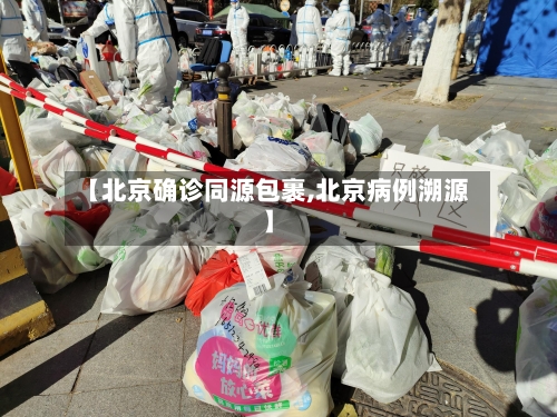 【北京确诊同源包裹,北京病例溯源】-第3张图片