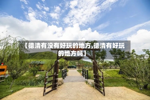 【德清有没有好玩的地方,德清有好玩的地方吗】