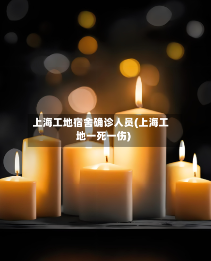 上海工地宿舍确诊人员(上海工地一死一伤)-第2张图片