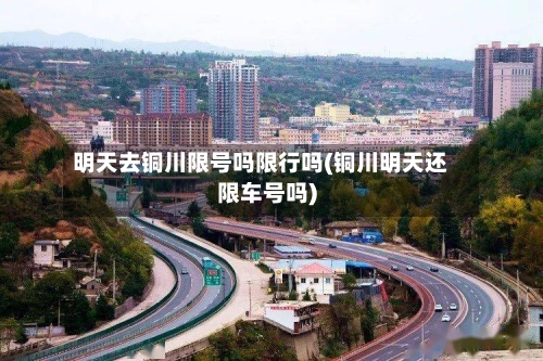 明天去铜川限号吗限行吗(铜川明天还限车号吗)