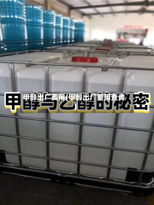 甲醇出厂费用(甲醇出厂费用查询)-第2张图片