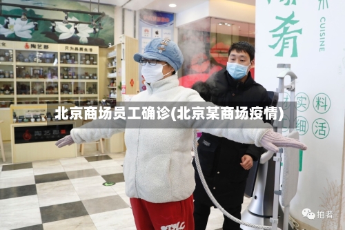 北京商场员工确诊(北京某商场疫情)