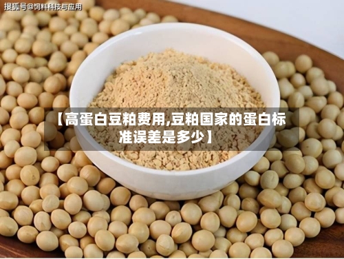 【高蛋白豆粕费用,豆粕国家的蛋白标准误差是多少】