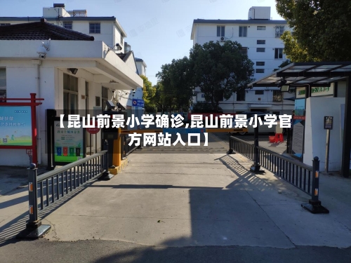 【昆山前景小学确诊,昆山前景小学官方网站入口】-第3张图片