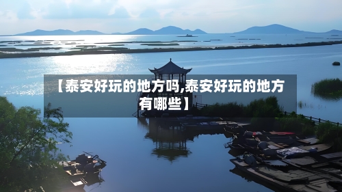 【泰安好玩的地方吗,泰安好玩的地方有哪些】-第2张图片
