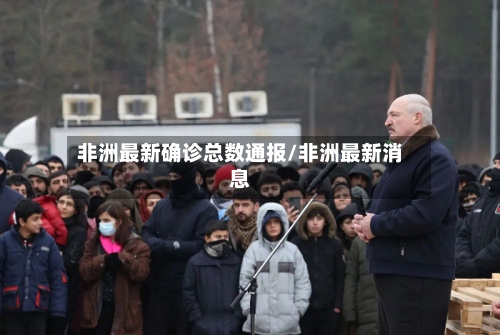 非洲最新确诊总数通报/非洲最新消息-第2张图片