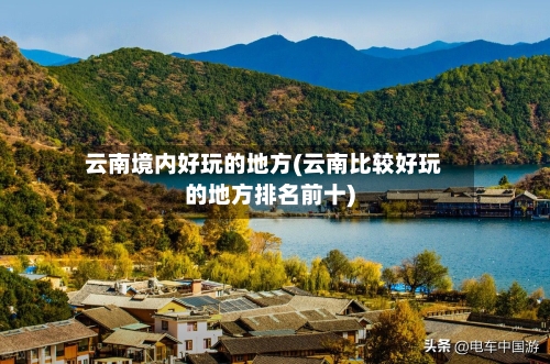 云南境内好玩的地方(云南比较好玩的地方排名前十)
