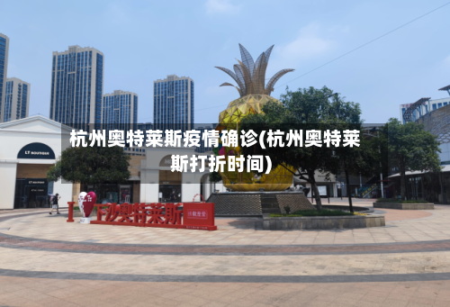 杭州奥特莱斯疫情确诊(杭州奥特莱斯打折时间)