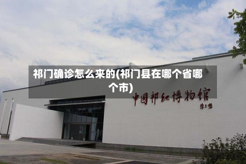 祁门确诊怎么来的(祁门县在哪个省哪个市)