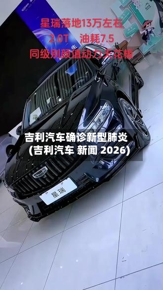 吉利汽车确诊新型肺炎(吉利汽车 新闻 2026)