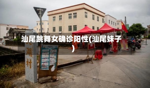 汕尾跳舞女确诊阳性(汕尾妹子)