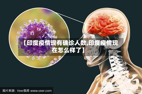 【印度疫情现有确诊人数,印度疫情现在怎么样了】
