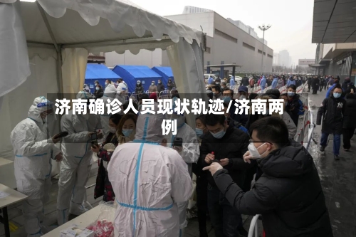 济南确诊人员现状轨迹/济南两例