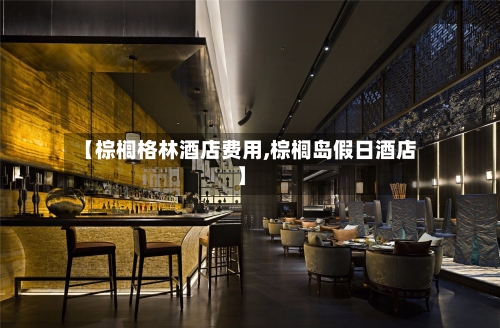 【棕榈格林酒店费用,棕榈岛假日酒店】