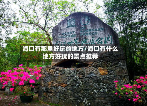 海口有那里好玩的地方/海口有什么地方好玩的景点推荐-第3张图片