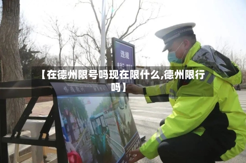 【在德州限号吗现在限什么,德州限行吗】