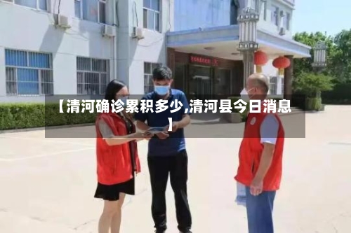 【清河确诊累积多少,清河县今日消息】