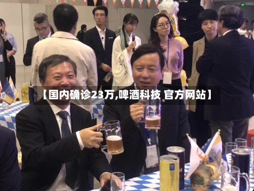 【国内确诊23万,啤酒科技 官方网站】-第2张图片
