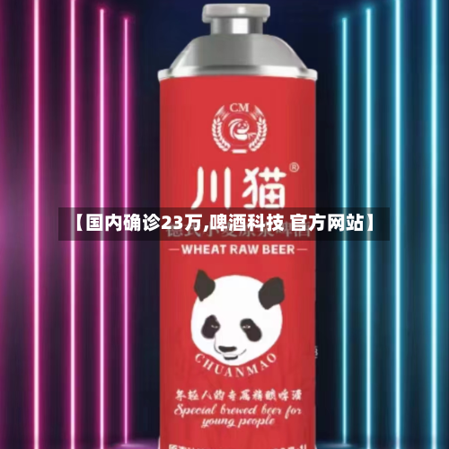 【国内确诊23万,啤酒科技 官方网站】-第3张图片