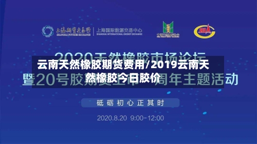云南天然橡胶期货费用/2019云南天然橡胶今日胶价