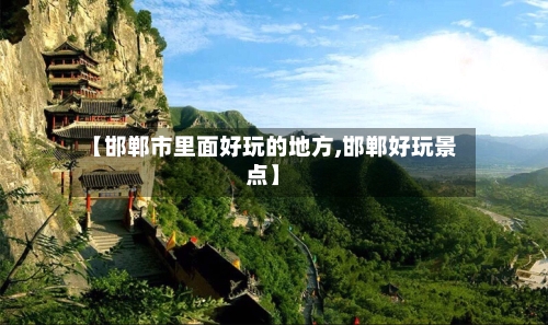 【邯郸市里面好玩的地方,邯郸好玩景点】