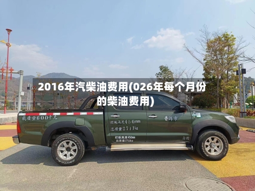 2016年汽柴油费用(026年每个月份的柴油费用)