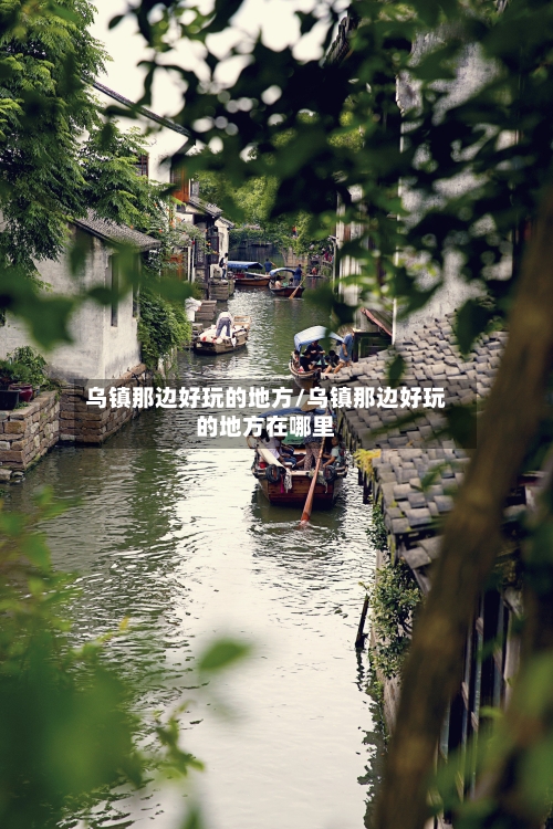 乌镇那边好玩的地方/乌镇那边好玩的地方在哪里