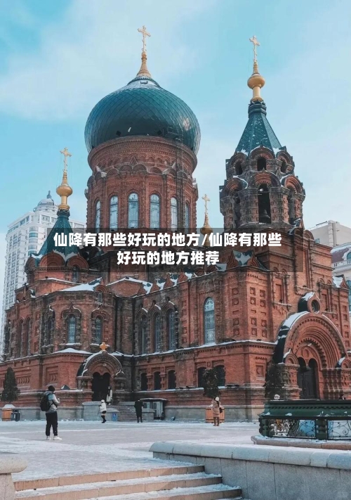 仙降有那些好玩的地方/仙降有那些好玩的地方推荐