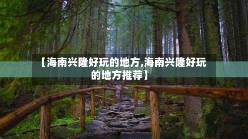 【海南兴隆好玩的地方,海南兴隆好玩的地方推荐】