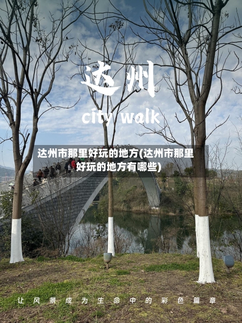 达州市那里好玩的地方(达州市那里好玩的地方有哪些)