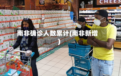 南非确诊人数累计(南非新增)