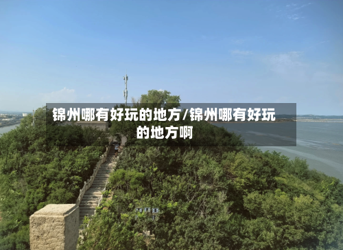 锦州哪有好玩的地方/锦州哪有好玩的地方啊