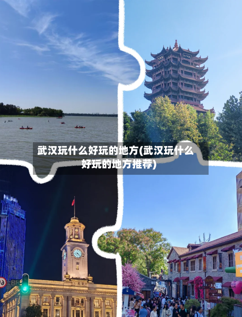武汉玩什么好玩的地方(武汉玩什么好玩的地方推荐)