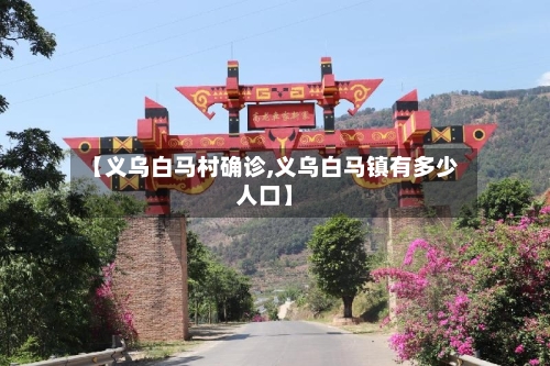 【义乌白马村确诊,义乌白马镇有多少人口】-第2张图片