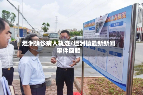 坦洲确诊病人轨迹/坦洲镇最新新闻事件回顾