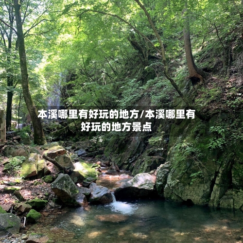 本溪哪里有好玩的地方/本溪哪里有好玩的地方景点