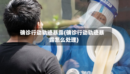 确诊行动轨迹暴露(确诊行动轨迹暴露怎么处理)-第2张图片