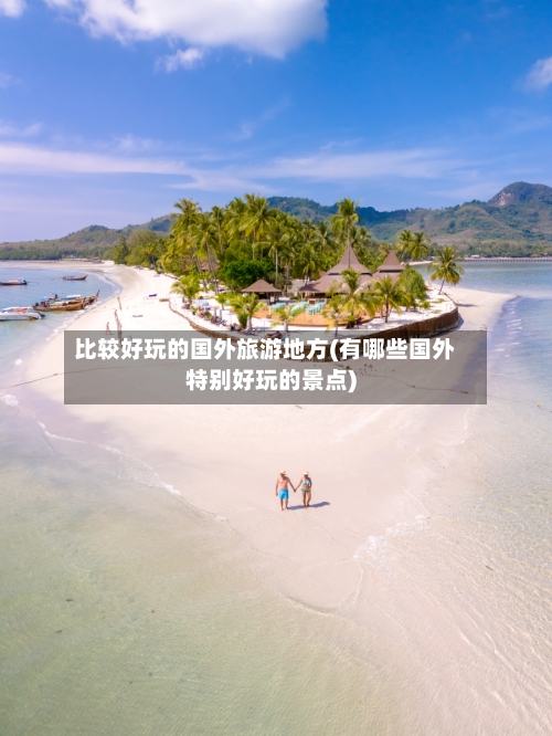 比较好玩的国外旅游地方(有哪些国外特别好玩的景点)