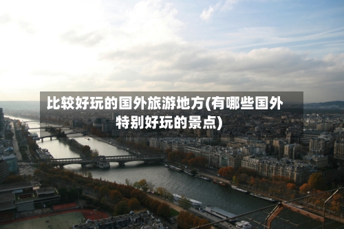 比较好玩的国外旅游地方(有哪些国外特别好玩的景点)-第2张图片