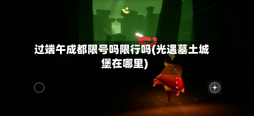 过端午成都限号吗限行吗(光遇墓土城堡在哪里)-第2张图片