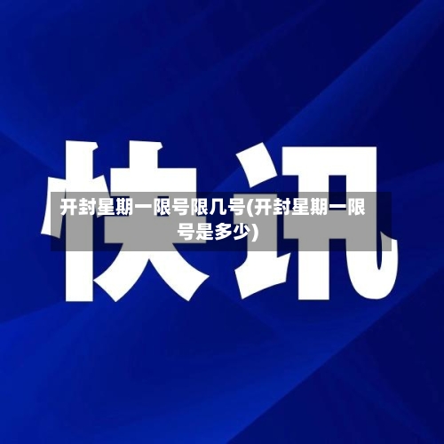 开封星期一限号限几号(开封星期一限号是多少)