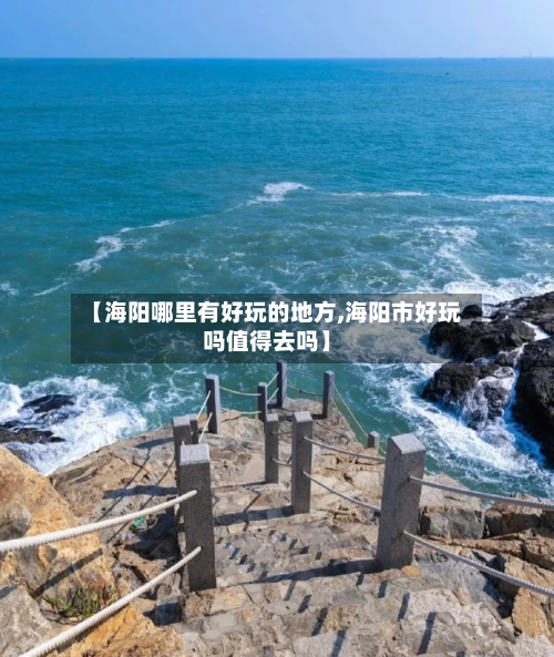 【海阳哪里有好玩的地方,海阳市好玩吗值得去吗】
