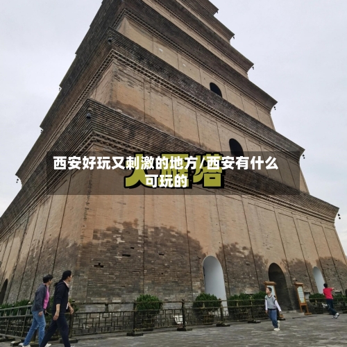 西安好玩又刺激的地方/西安有什么可玩的