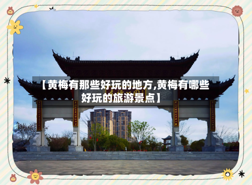 【黄梅有那些好玩的地方,黄梅有哪些好玩的旅游景点】
