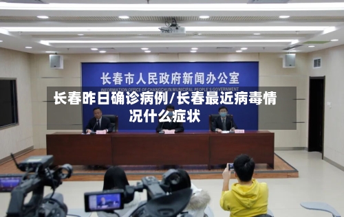 长春昨日确诊病例/长春最近病毒情况什么症状