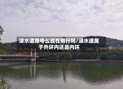 渌水道限号么现在限行吗/渌水道属于外环内还是内环