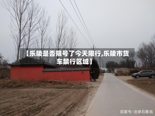 【乐陵是否限号了今天限行,乐陵市货车禁行区域】