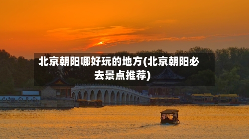 北京朝阳哪好玩的地方(北京朝阳必去景点推荐)