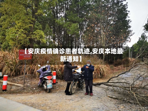 【安庆疫情确诊患者轨迹,安庆本地最新通知】-第3张图片